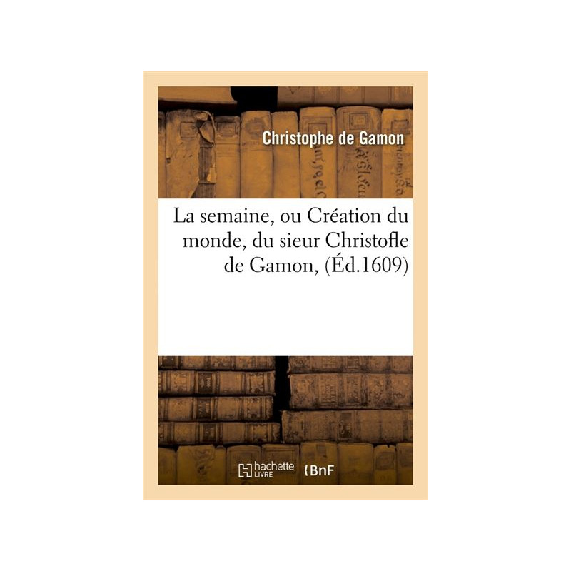 La semaine, ou creation du monde, du sieur Christofle de Gamon (ed. 1609)